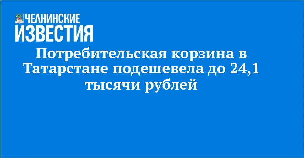 В Татарстане фиксированный набор товаров и услуг подешевел до 24,1 тысячи рублей